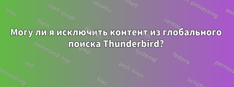 Могу ли я исключить контент из глобального поиска Thunderbird?