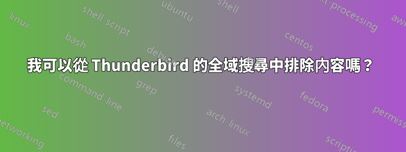 我可以從 Thunderbird 的全域搜尋中排除內容嗎？