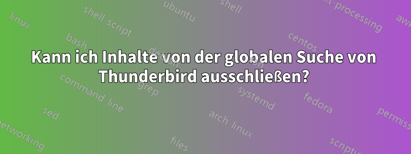 Kann ich Inhalte von der globalen Suche von Thunderbird ausschließen?