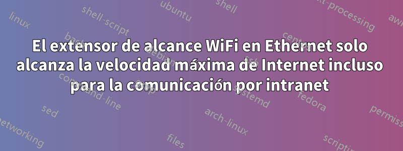 El extensor de alcance WiFi en Ethernet solo alcanza la velocidad máxima de Internet incluso para la comunicación por intranet