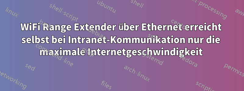 WiFi Range Extender über Ethernet erreicht selbst bei Intranet-Kommunikation nur die maximale Internetgeschwindigkeit