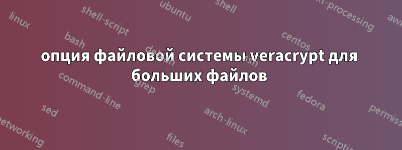 опция файловой системы veracrypt для больших файлов