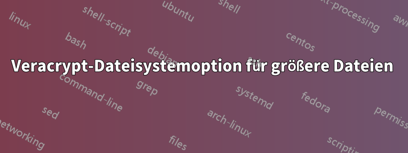 Veracrypt-Dateisystemoption für größere Dateien