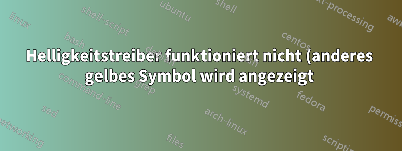 Helligkeitstreiber funktioniert nicht (anderes gelbes Symbol wird angezeigt)