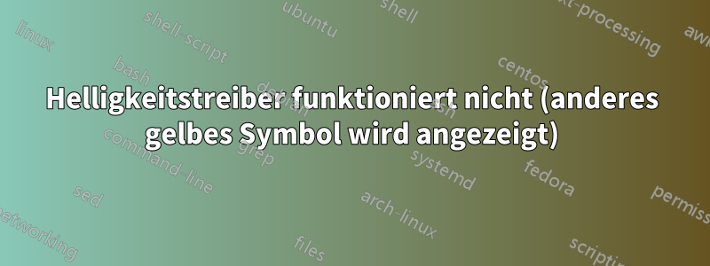 Helligkeitstreiber funktioniert nicht (anderes gelbes Symbol wird angezeigt)