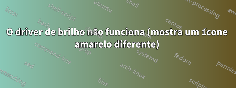 O driver de brilho não funciona (mostra um ícone amarelo diferente)