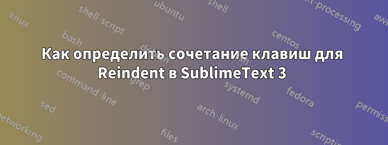 Как определить сочетание клавиш для Reindent в SublimeText 3