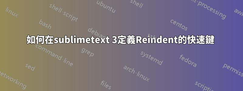 如何在sublimetext 3定義Reindent的快速鍵