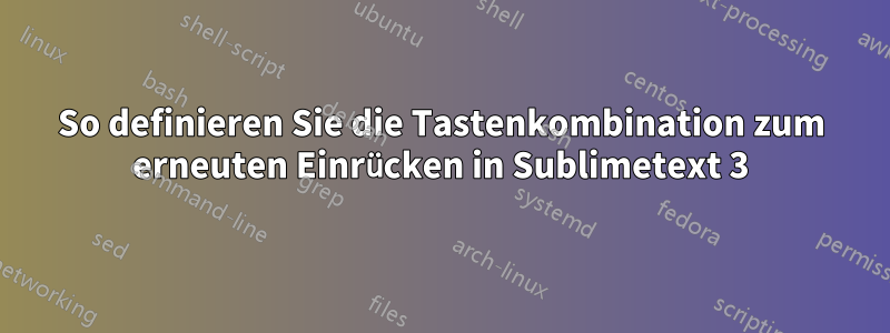 So definieren Sie die Tastenkombination zum erneuten Einrücken in Sublimetext 3