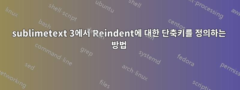 sublimetext 3에서 Reindent에 대한 단축키를 정의하는 방법