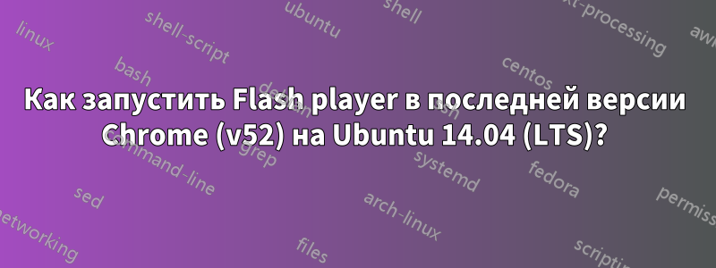 Как запустить Flash player в последней версии Chrome (v52) на Ubuntu 14.04 (LTS)?