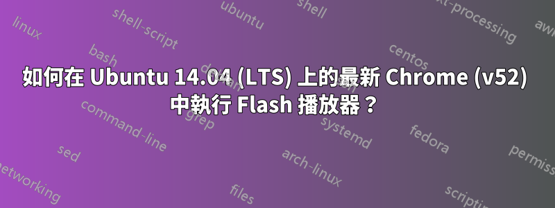 如何在 Ubuntu 14.04 (LTS) 上的最新 Chrome (v52) 中執行 Flash 播放器？