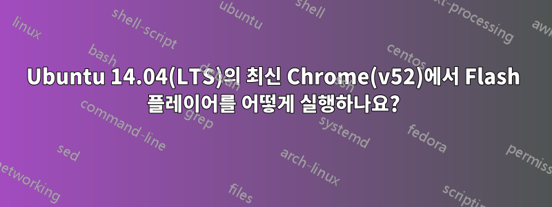 Ubuntu 14.04(LTS)의 최신 Chrome(v52)에서 Flash 플레이어를 어떻게 실행하나요?