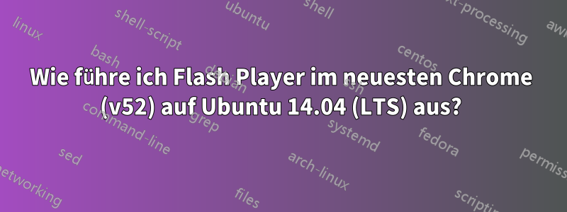 Wie führe ich Flash Player im neuesten Chrome (v52) auf Ubuntu 14.04 (LTS) aus?