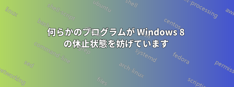 何らかのプログラムが Windows 8 の休止状態を妨げています