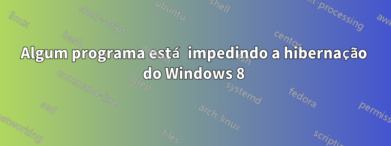 Algum programa está impedindo a hibernação do Windows 8