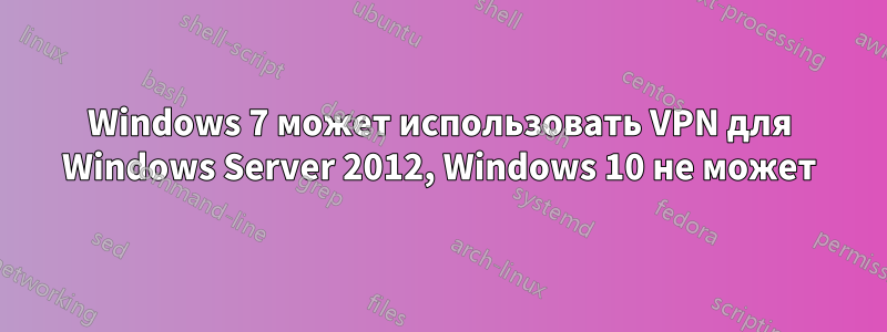 Windows 7 может использовать VPN для Windows Server 2012, Windows 10 не может