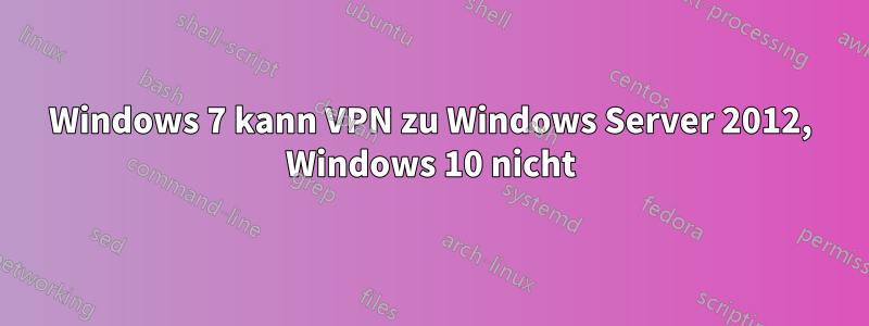 Windows 7 kann VPN zu Windows Server 2012, Windows 10 nicht