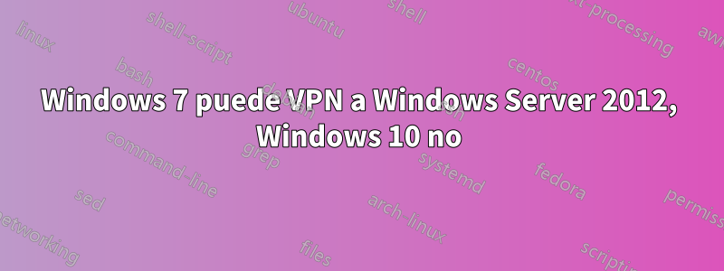 Windows 7 puede VPN a Windows Server 2012, Windows 10 no