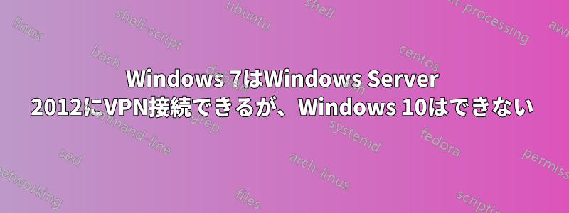 Windows 7はWindows Server 2012にVPN接続できるが、Windows 10はできない