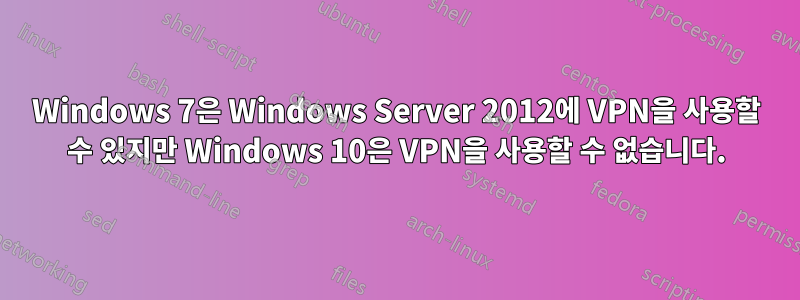 Windows 7은 Windows Server 2012에 VPN을 사용할 수 있지만 Windows 10은 VPN을 사용할 수 없습니다.