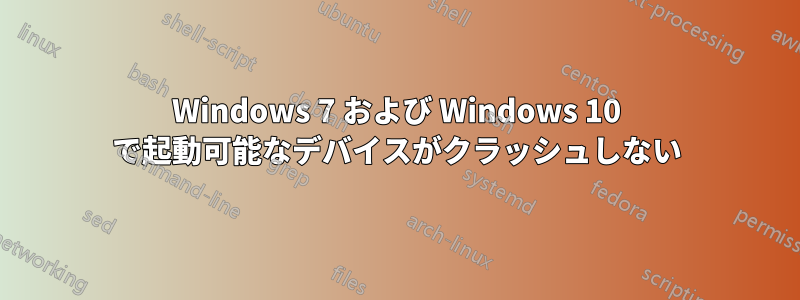 Windows 7 および Windows 10 で起動可能なデバイスがクラッシュしない