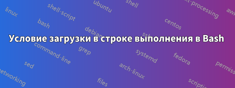 Условие загрузки в строке выполнения в Bash