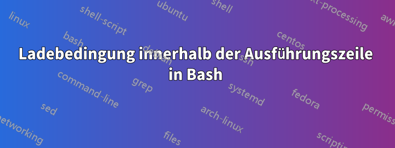 Ladebedingung innerhalb der Ausführungszeile in Bash