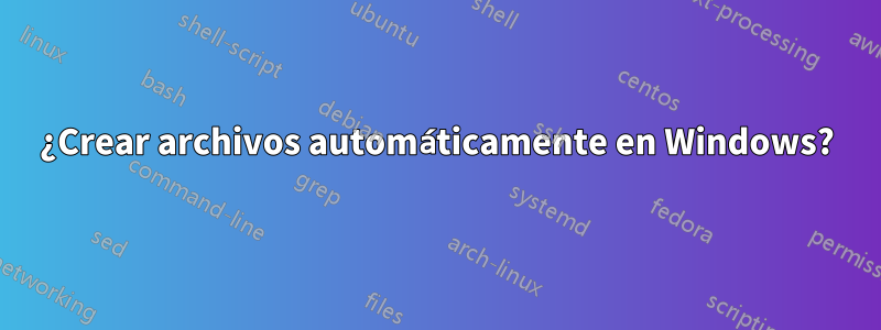 ¿Crear archivos automáticamente en Windows?