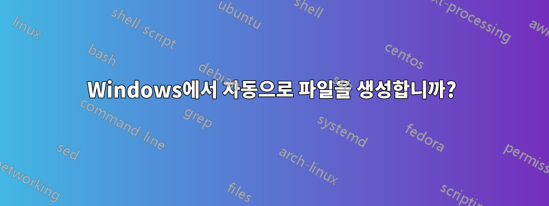 Windows에서 자동으로 파일을 생성합니까?