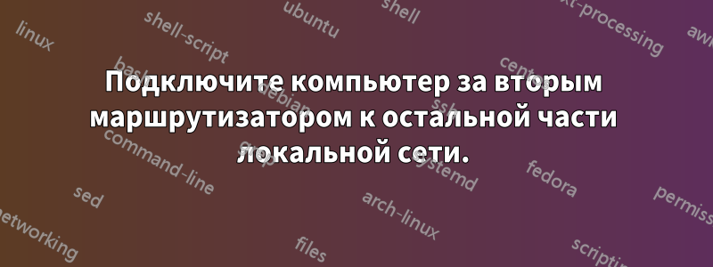 Подключите компьютер за вторым маршрутизатором к остальной части локальной сети.