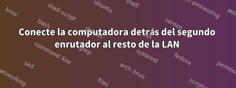 Conecte la computadora detrás del segundo enrutador al resto de la LAN