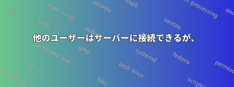 他のユーザーはサーバーに接続できるが、