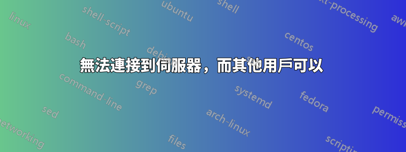 無法連接到伺服器，而其他用戶可以