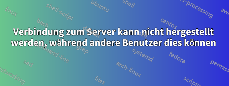 Verbindung zum Server kann nicht hergestellt werden, während andere Benutzer dies können