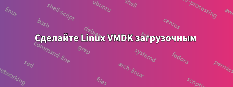 Сделайте Linux VMDK загрузочным