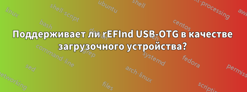 Поддерживает ли rEFInd USB-OTG в качестве загрузочного устройства?