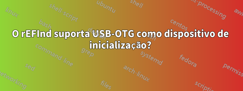 O rEFInd suporta USB-OTG como dispositivo de inicialização?