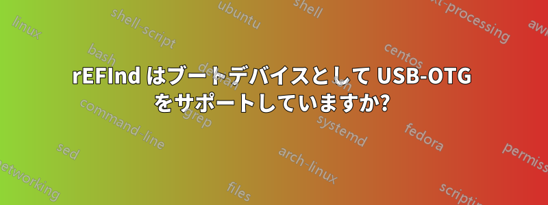 rEFInd はブートデバイスとして USB-OTG をサポートしていますか?