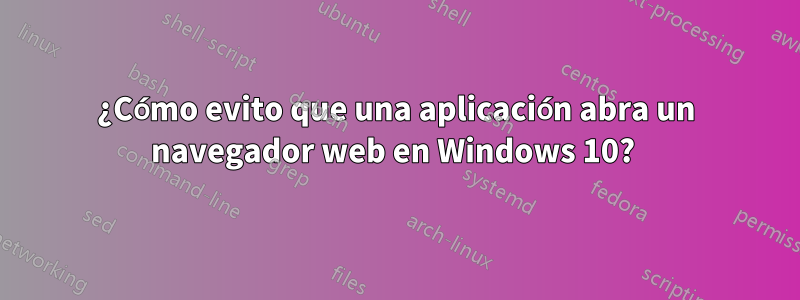 ¿Cómo evito que una aplicación abra un navegador web en Windows 10? 