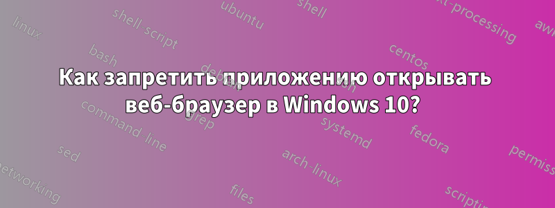 Как запретить приложению открывать веб-браузер в Windows 10? 