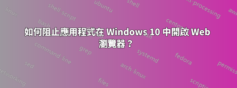 如何阻止應用程式在 Windows 10 中開啟 Web 瀏覽器？ 