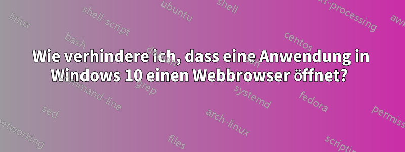 Wie verhindere ich, dass eine Anwendung in Windows 10 einen Webbrowser öffnet? 