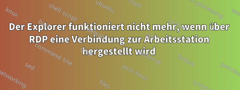 Der Explorer funktioniert nicht mehr, wenn über RDP eine Verbindung zur Arbeitsstation hergestellt wird