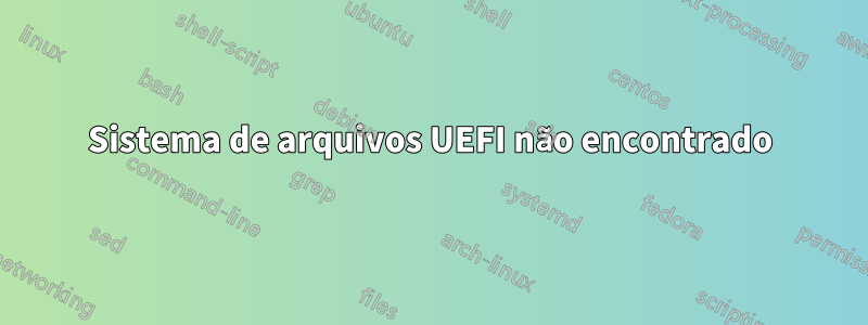 Sistema de arquivos UEFI não encontrado