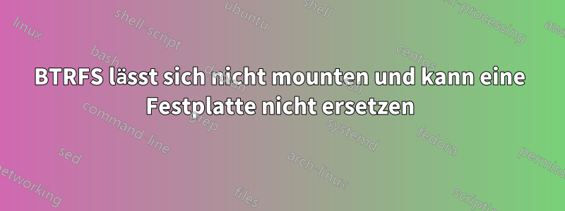 BTRFS lässt sich nicht mounten und kann eine Festplatte nicht ersetzen