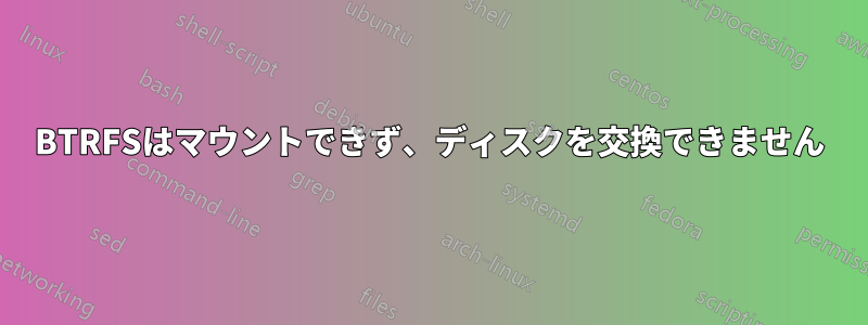 BTRFSはマウントできず、ディスクを交換できません