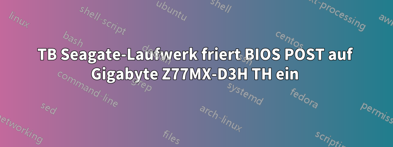 4TB Seagate-Laufwerk friert BIOS POST auf Gigabyte Z77MX-D3H TH ein