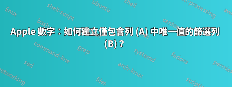 Apple 數字：如何建立僅包含列 (A) 中唯一值的篩選列 (B)？