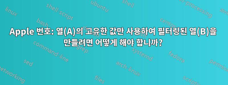 Apple 번호: 열(A)의 고유한 값만 사용하여 필터링된 열(B)을 만들려면 어떻게 해야 합니까?